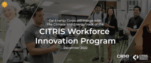 Four images of students doing research and participating in symposiums overlaid with text, which reads: Cal Energy Corps will merge with the Climate and Energy track of the CITRIS Workforce Innovation Program December 2022